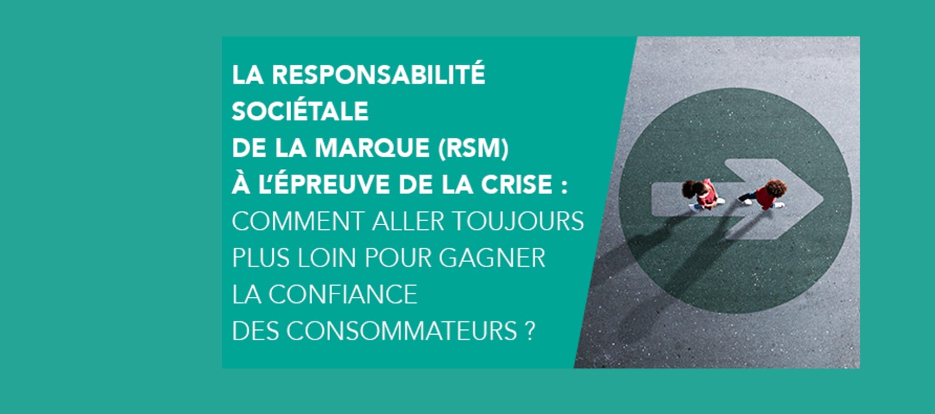 La RSM à l’épreuve de la crise : comment aller toujours plus loin pour gagner la confiance des consommateurs ?